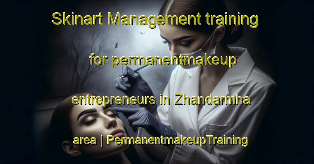 Skinart Management training for permanentmakeup entrepreneurs in Zhandarmha area | PermanentmakeupTraining | PermanentmakeupClasses | SkinartTraining-Islamic Republic of Iran